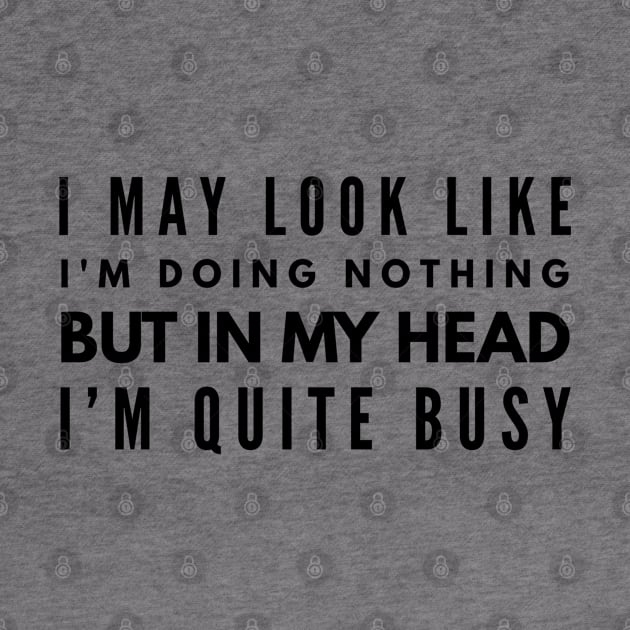 I May Look Like I'm Doing Nothing But In My Head I'm Quite Busy - Funny Sayings by Textee Store